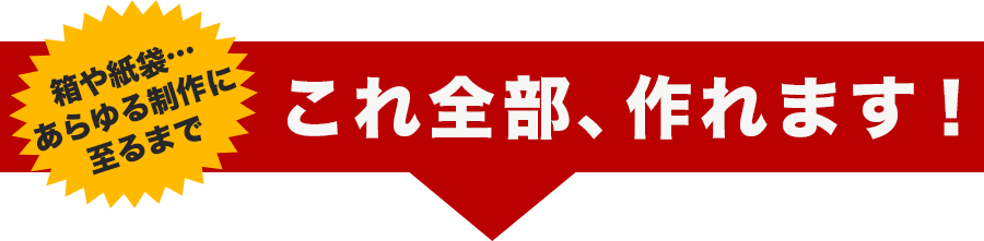 これ全部、作れます！箱や紙袋…あらゆる制作に至るまで